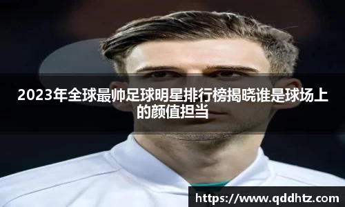 2023年全球最帅足球明星排行榜揭晓谁是球场上的颜值担当