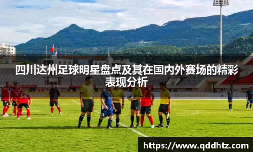 四川达州足球明星盘点及其在国内外赛场的精彩表现分析