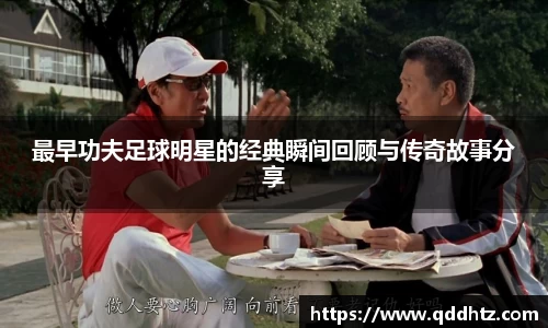 最早功夫足球明星的经典瞬间回顾与传奇故事分享